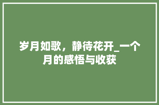岁月如歌，静待花开_一个月的感悟与收获
