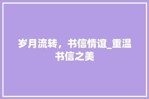 岁月流转，书信情谊_重温书信之美