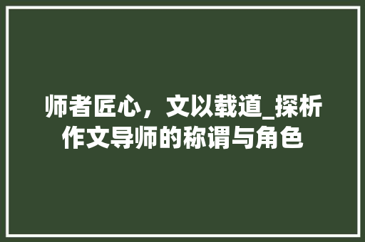师者匠心，文以载道_探析作文导师的称谓与角色