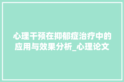 心理干预在抑郁症治疗中的应用与效果分析_心理论文范文参考2000字