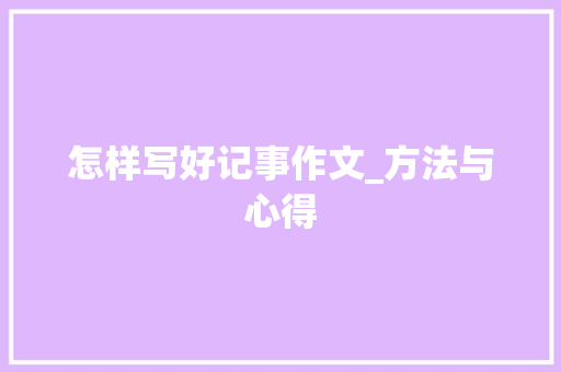 怎样写好记事作文_方法与心得 写作社区