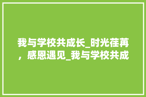 我与学校共成长_时光荏苒，感恩遇见_我与学校共成长征文