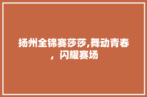 扬州全锦赛莎莎,舞动青春，闪耀赛场 诗歌创作