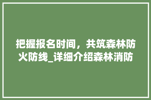 把握报名时间，共筑森林防火防线_详细介绍森林消防报名流程