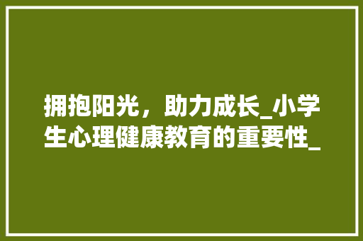 拥抱阳光，助力成长_小学生心理健康教育的重要性_什么叫征文征文怎么写小学生