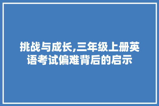 挑战与成长,三年级上册英语考试偏难背后的启示