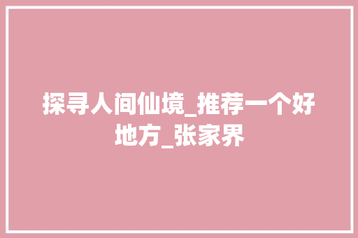 探寻人间仙境_推荐一个好地方_张家界