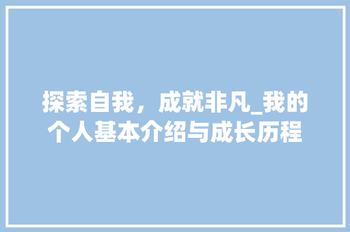 探索自我，成就非凡_我的个人基本介绍与成长历程