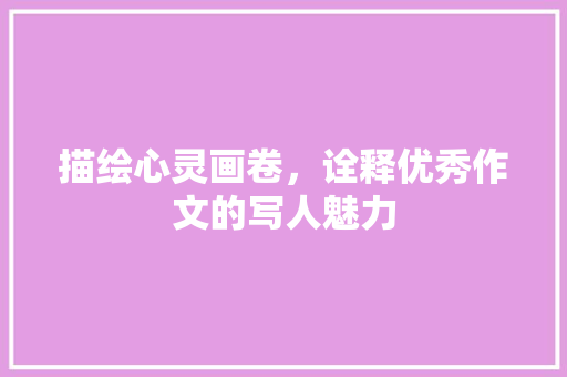 描绘心灵画卷，诠释优秀作文的写人魅力