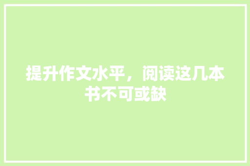 提升作文水平，阅读这几本书不可或缺