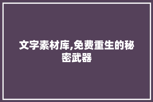 文字素材库,免费重生的秘密武器
