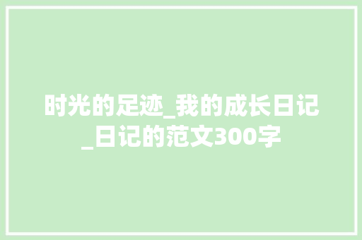 时光的足迹_我的成长日记_日记的范文300字 词汇积累