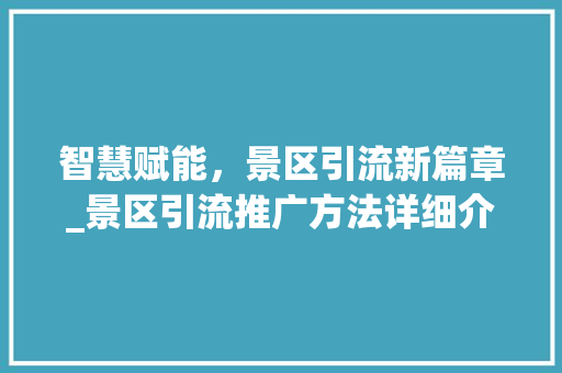 智慧赋能，景区引流新篇章_景区引流推广方法详细介绍