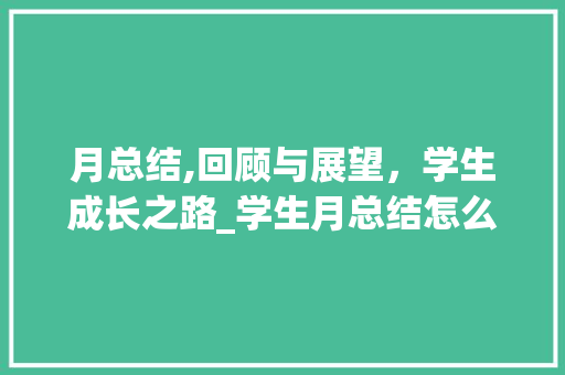 月总结,回顾与展望，学生成长之路_学生月总结怎么写800字