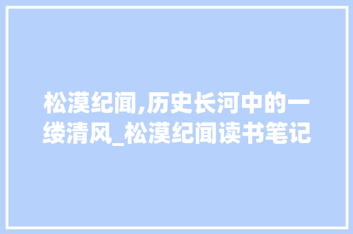 松漠纪闻,历史长河中的一缕清风_松漠纪闻读书笔记