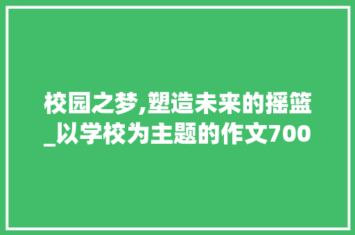 校园之梦,塑造未来的摇篮_以学校为主题的作文700字 诗歌创作