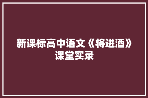 新课标高中语文《将进酒》课堂实录 简历模板