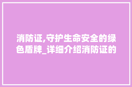 消防证,守护生命安全的绿色盾牌_详细介绍消防证的重要性与必要性_考消防证的资料