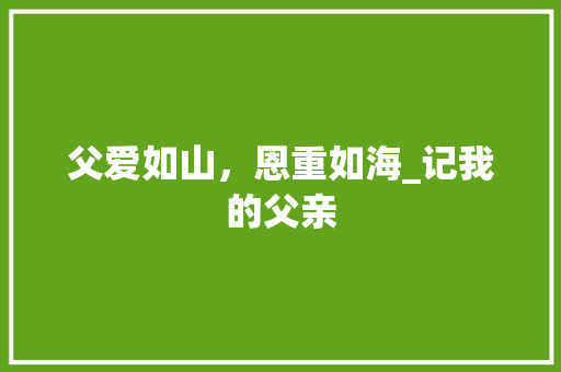 父爱如山，恩重如海_记我的父亲