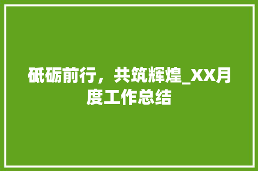 砥砺前行，共筑辉煌_XX月度工作总结