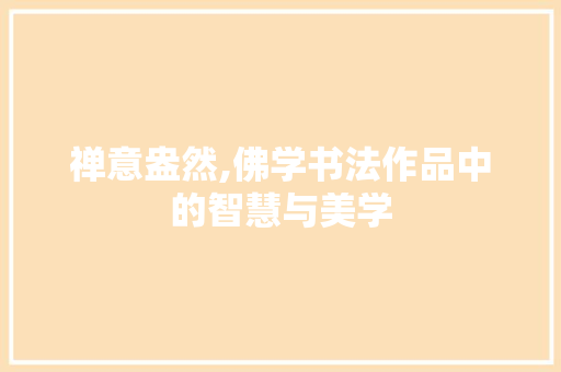禅意盎然,佛学书法作品中的智慧与美学