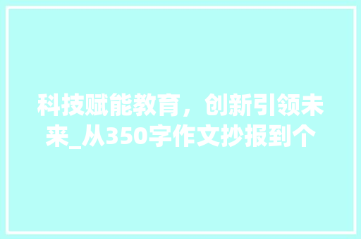 科技赋能教育，创新引领未来_从350字作文抄报到个性化学习_350字作文抄报 写作社区