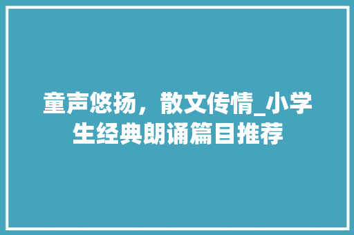 童声悠扬，散文传情_小学生经典朗诵篇目推荐