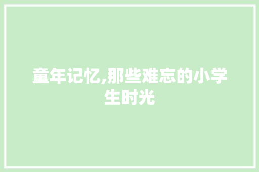 童年记忆,那些难忘的小学生时光