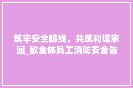 筑牢安全防线，共筑和谐家园_致全体员工消防安全告知书