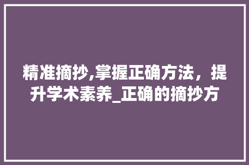 精准摘抄,掌握正确方法，提升学术素养_正确的摘抄方法有哪些