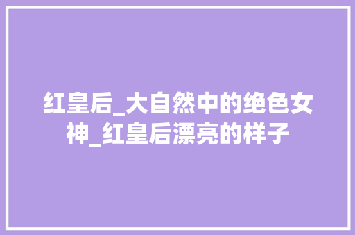 红皇后_大自然中的绝色女神_红皇后漂亮的样子
