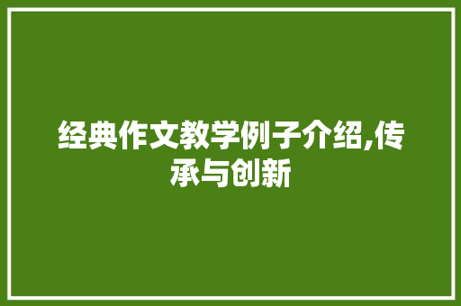 经典作文教学例子介绍,传承与创新