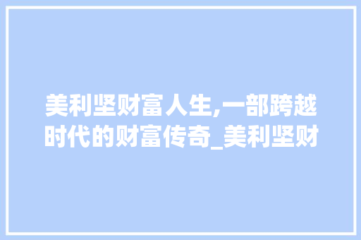 美利坚财富人生,一部跨越时代的财富传奇_美利坚财富人生小说免费