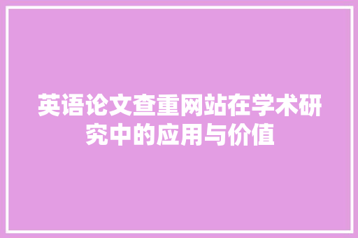 英语论文查重网站在学术研究中的应用与价值 写作素材