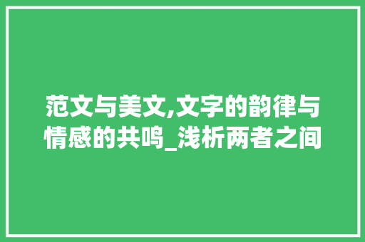 范文与美文,文字的韵律与情感的共鸣_浅析两者之间的区别_范文与美文有什么区别 写作社区