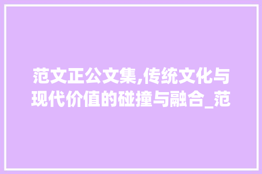 范文正公文集,传统文化与现代价值的碰撞与融合_范文正公文集原文及翻译注释