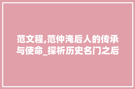 范文程,范仲淹后人的传承与使命_探析历史名门之后的文化担当