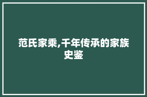 范氏家乘,千年传承的家族史鉴
