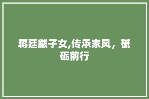 蒋廷黻子女,传承家风，砥砺前行