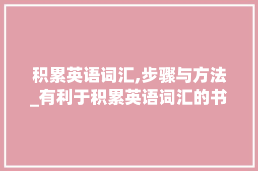 积累英语词汇,步骤与方法_有利于积累英语词汇的书