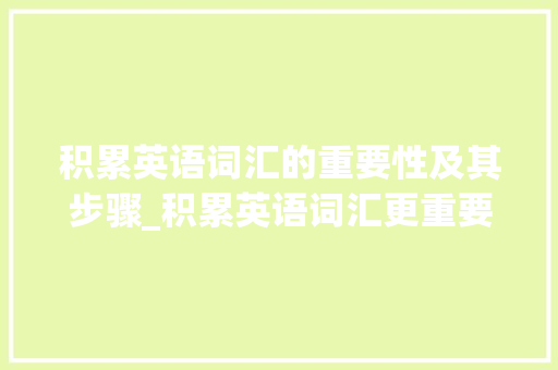积累英语词汇的重要性及其步骤_积累英语词汇更重要 范文赏析