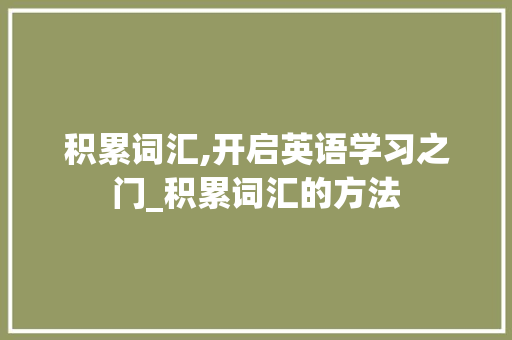积累词汇,开启英语学习之门_积累词汇的方法
