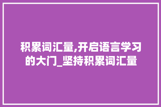 积累词汇量,开启语言学习的大门_坚持积累词汇量