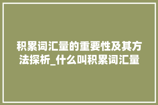 积累词汇量的重要性及其方法探析_什么叫积累词汇量呢