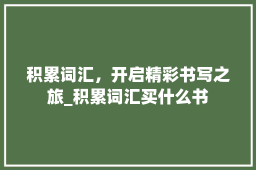 积累词汇，开启精彩书写之旅_积累词汇买什么书