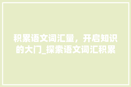 积累语文词汇量，开启知识的大门_探索语文词汇积累APP的奥秘_积累语文词汇量app