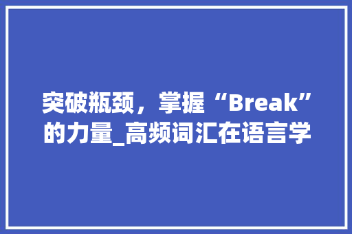 突破瓶颈，掌握“Break”的力量_高频词汇在语言学习中的应用_break高频词汇积累 诗歌创作