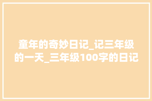 童年的奇妙日记_记三年级的一天_三年级100字的日记