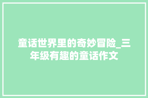 童话世界里的奇妙冒险_三年级有趣的童话作文