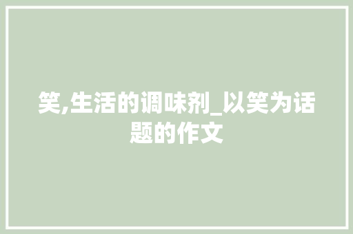 笑,生活的调味剂_以笑为话题的作文 写作素材